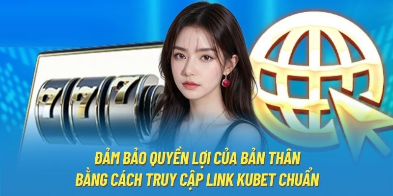 Đảm bảo quyền lợi của bản thân bằng cách truy cập link Kubet chuẩn