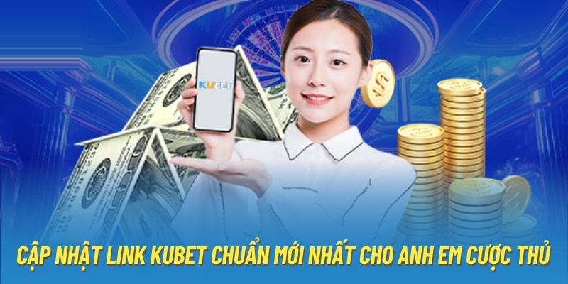 Cập Nhật Link Kubet Chuẩn Mới Nhất Cho Anh Em Cược Thủ