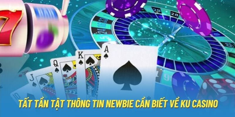 Tất tần tật thông tin newbie cần biết về Ku casino